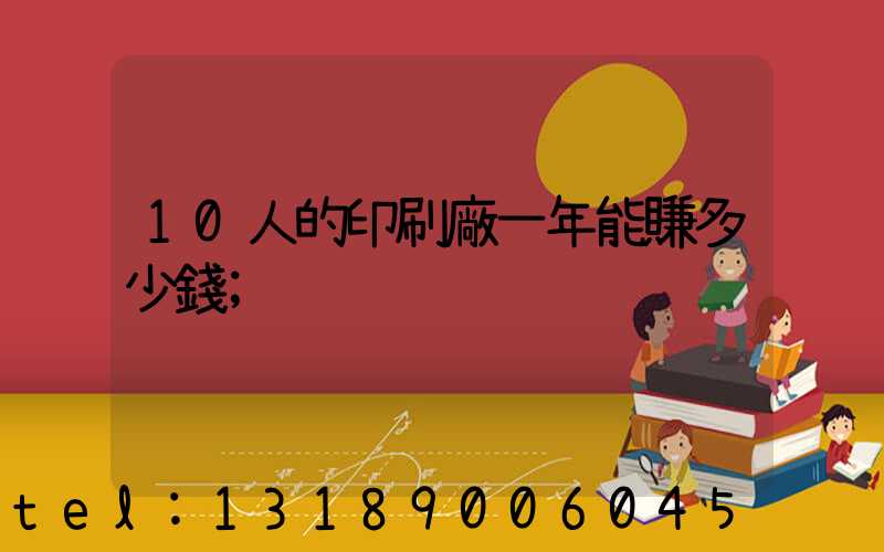 10人的印刷廠一年能賺多少錢