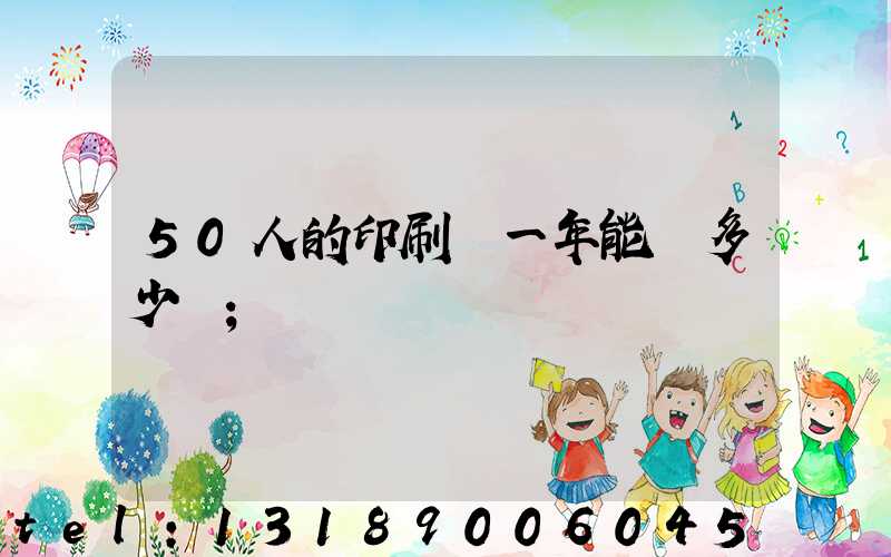 50人的印刷廠一年能賺多少錢