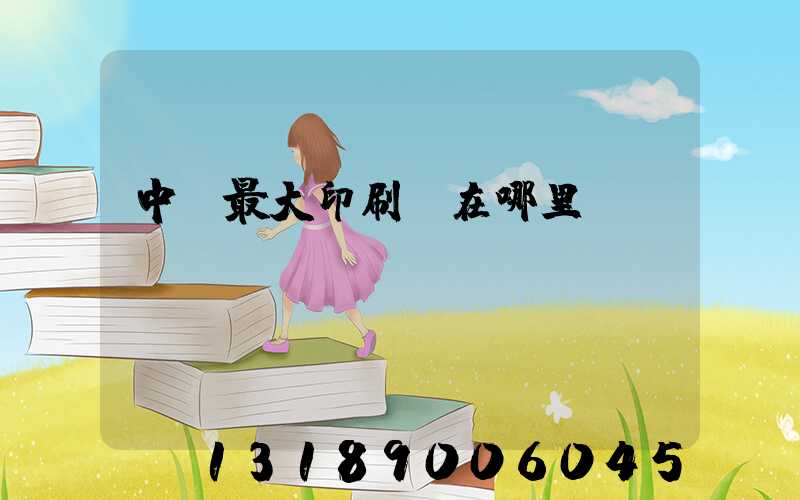 中國最大印刷廠在哪里