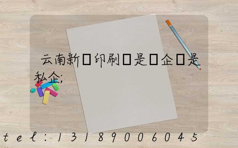云南新華印刷廠是國企還是私企