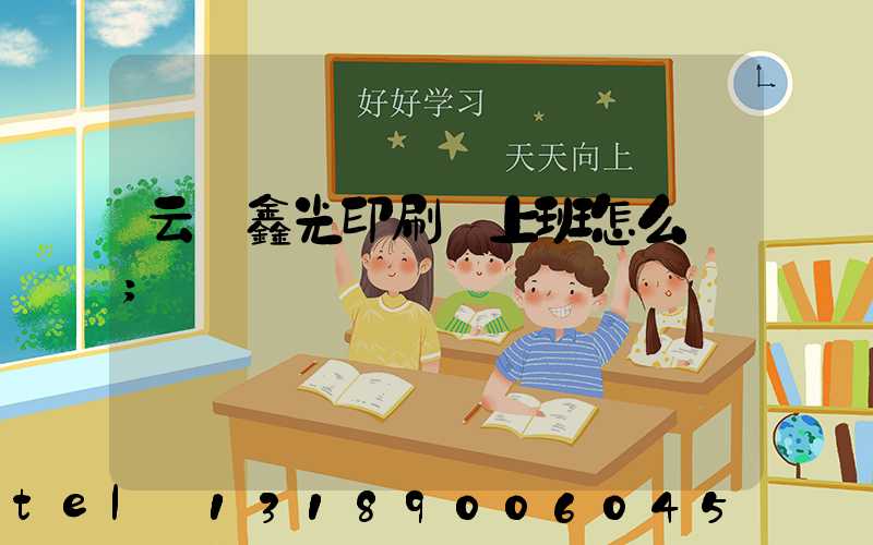 云夢鑫光印刷廠上班怎么樣