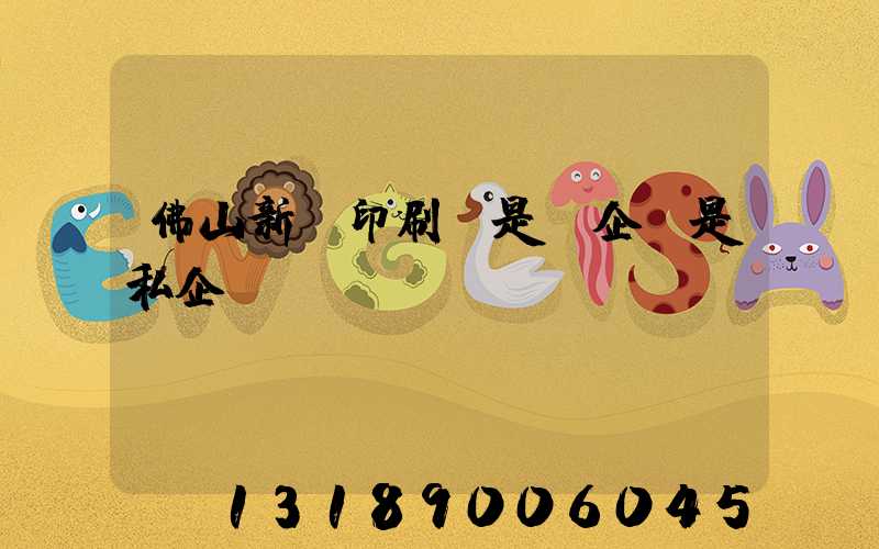 佛山新華印刷廠是國企還是私企