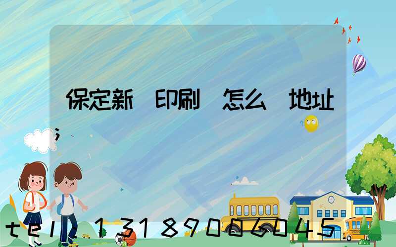 保定新華印刷廠怎么樣地址