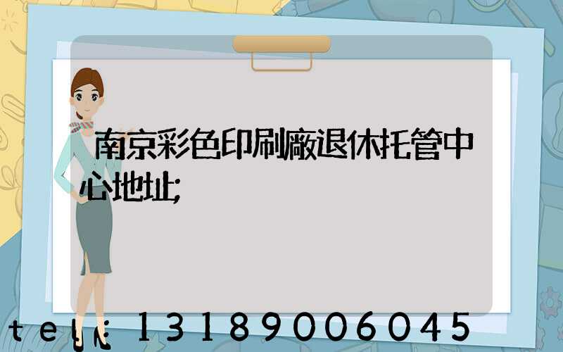 南京彩色印刷廠退休托管中心地址