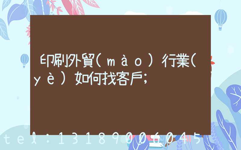印刷外貿(mào)行業(yè)如何找客戶