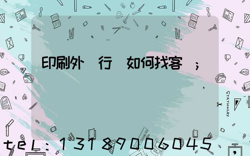 印刷外貿行業如何找客戶