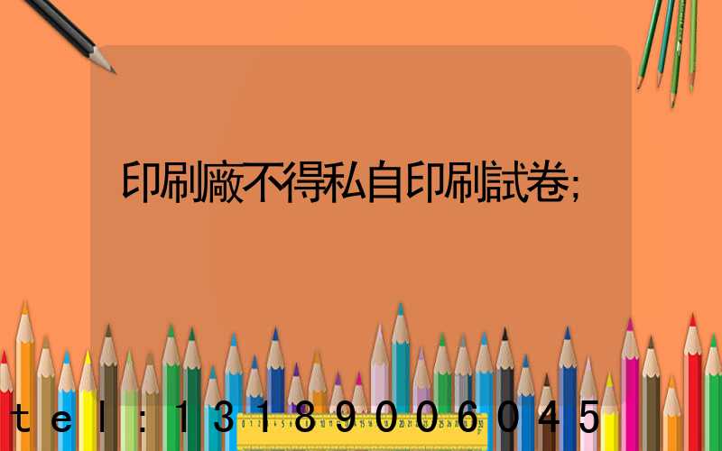 印刷廠不得私自印刷試卷
