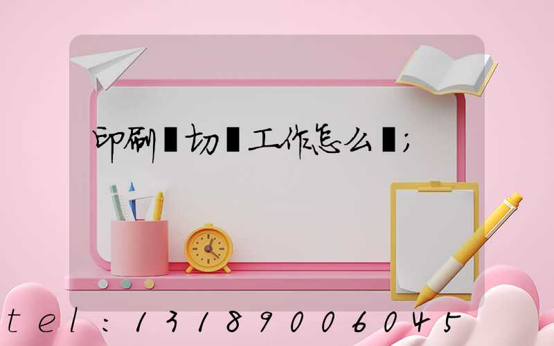 印刷廠切紙工作怎么樣