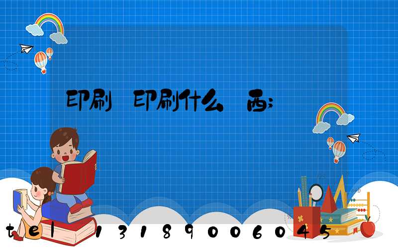 印刷廠印刷什么東西