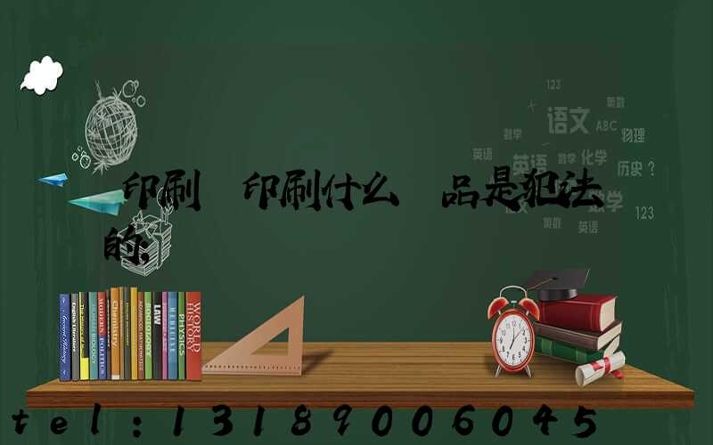 印刷廠印刷什么產品是犯法的