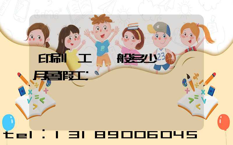 印刷廠工資一般多少錢一個月暑假工