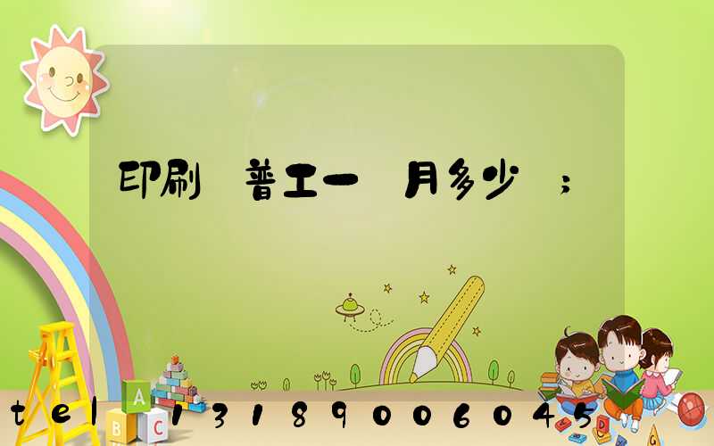印刷廠普工一個月多少錢