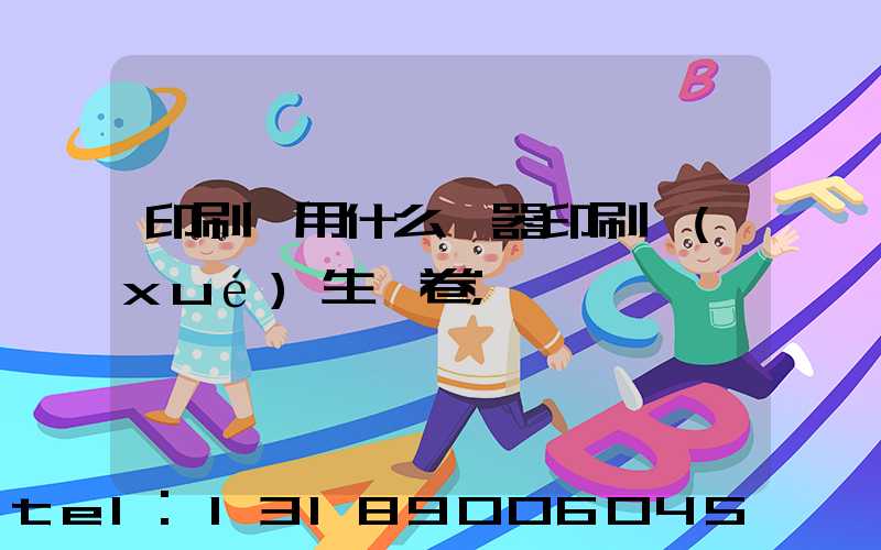 印刷廠用什么機器印刷學(xué)生試卷