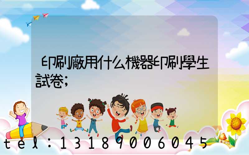 印刷廠用什么機器印刷學生試卷