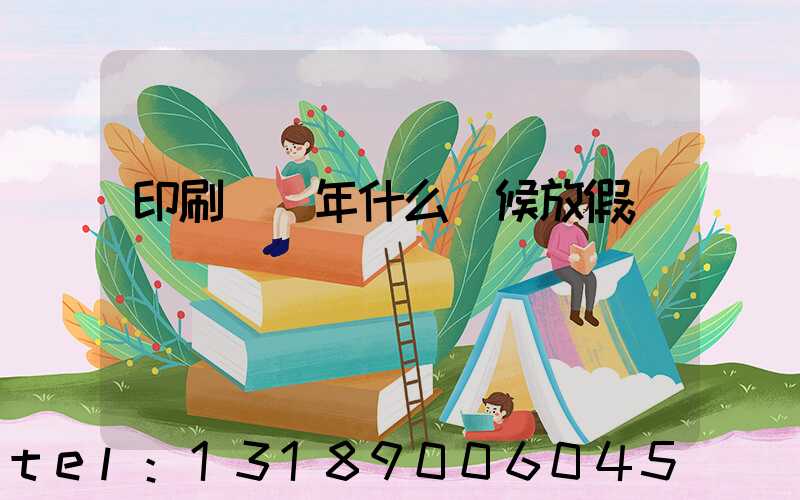 印刷廠過年什么時候放假