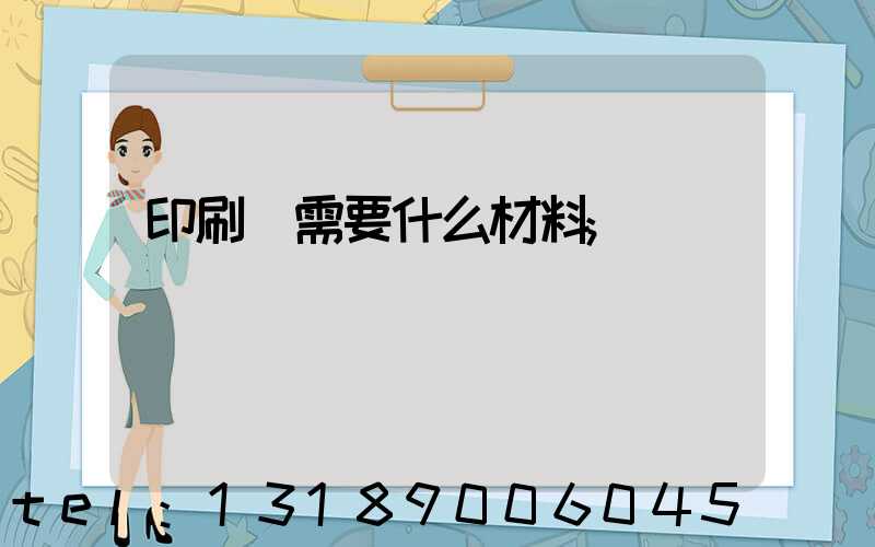 印刷廠需要什么材料
