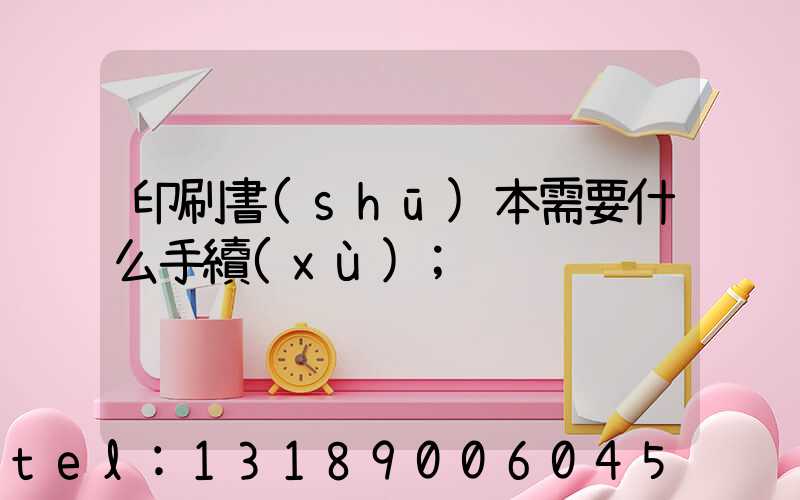 印刷書(shū)本需要什么手續(xù)