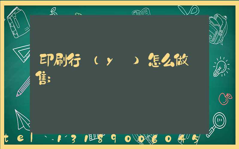 印刷行業(yè)怎么做銷售