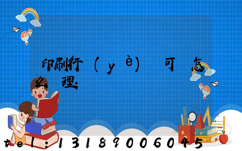 印刷行業(yè)許可證怎么辦理