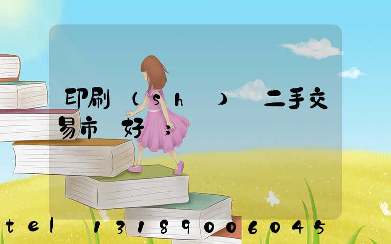 印刷設(shè)備二手交易市場好嗎