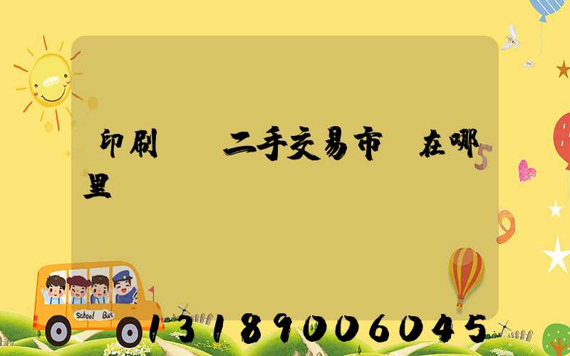 印刷設備二手交易市場在哪里