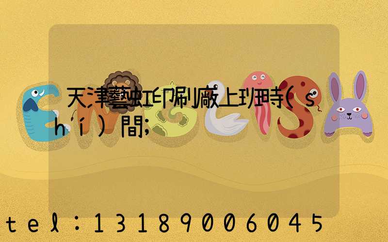 天津藝虹印刷廠上班時(shí)間