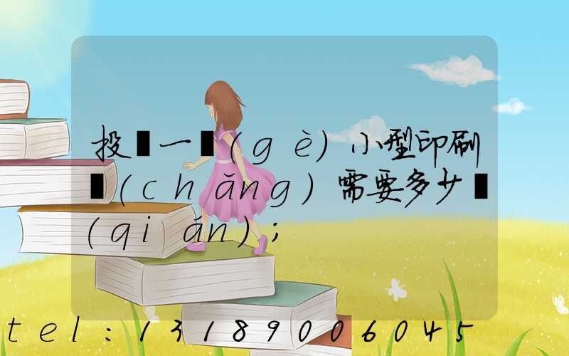 投資一個(gè)小型印刷廠(chǎng)需要多少錢(qián)
