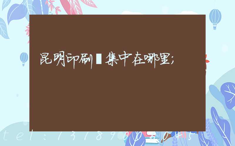 昆明印刷廠集中在哪里