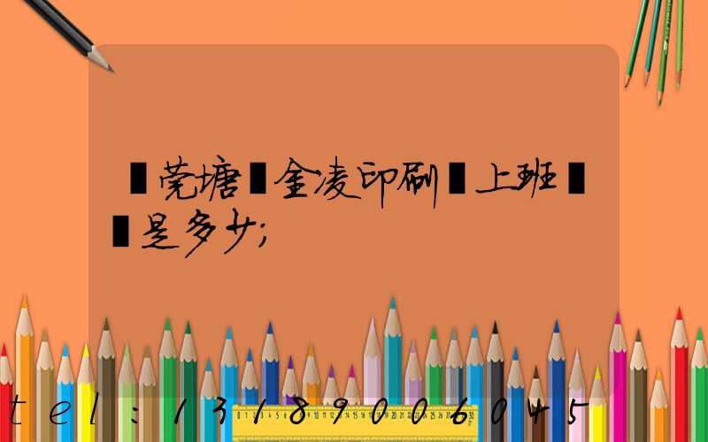 東莞塘廈金凌印刷廠上班時間是多少
