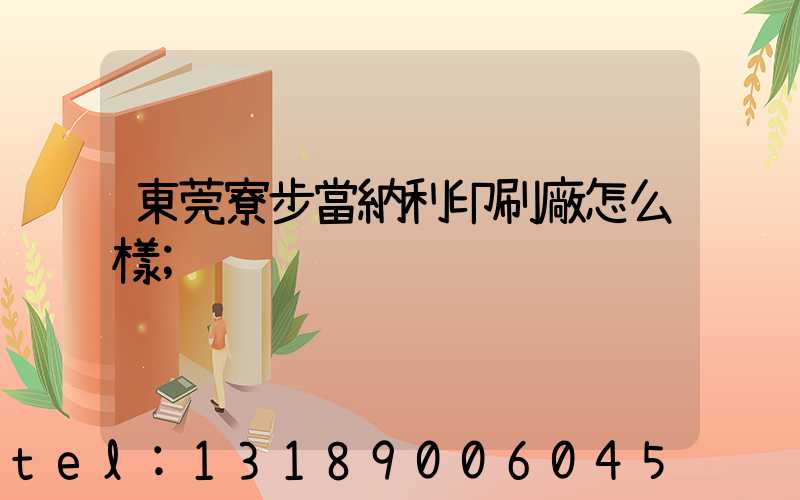 東莞寮步當納利印刷廠怎么樣