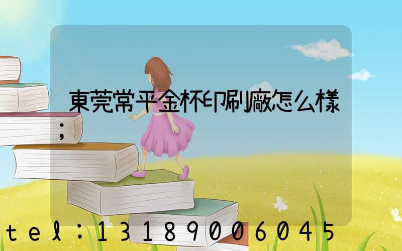 東莞常平金杯印刷廠怎么樣