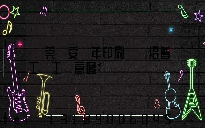 東莞長安興年印刷廠還招普工嗎工資高哆