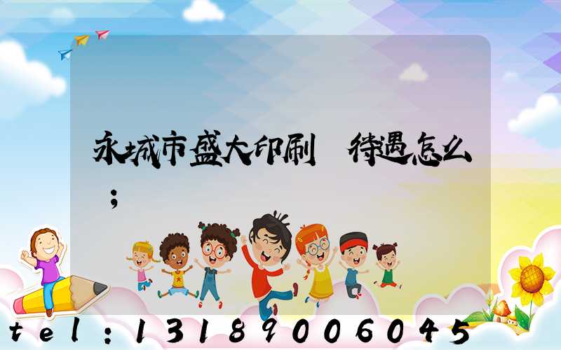 永城市盛大印刷廠待遇怎么樣