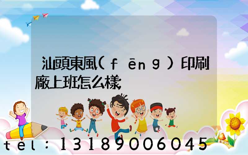 汕頭東風(fēng)印刷廠上班怎么樣
