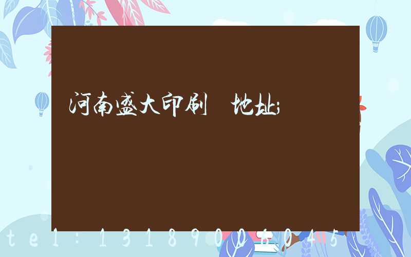 河南盛大印刷廠地址