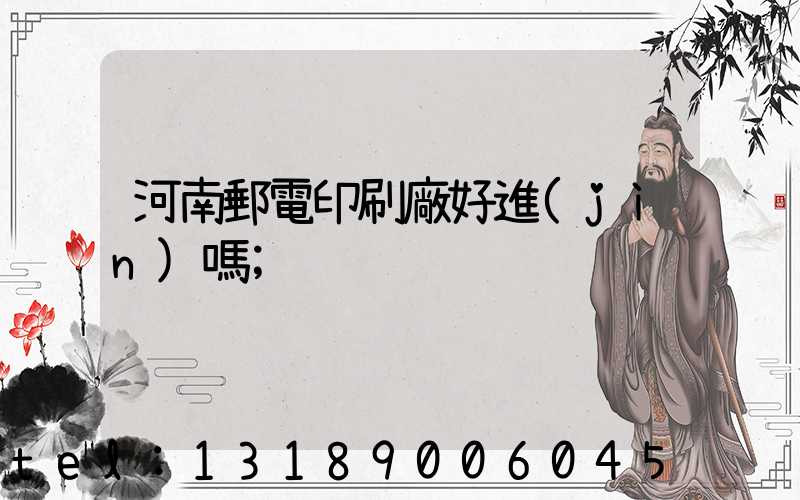 河南郵電印刷廠好進(jìn)嗎
