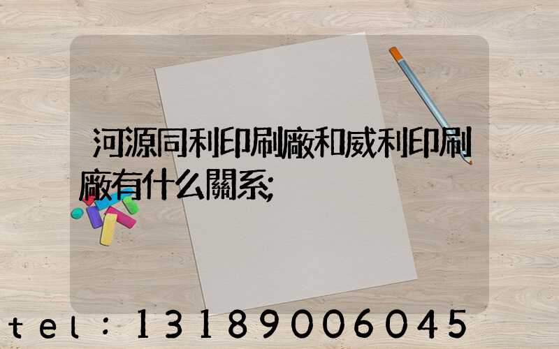 河源同利印刷廠和威利印刷廠有什么關系