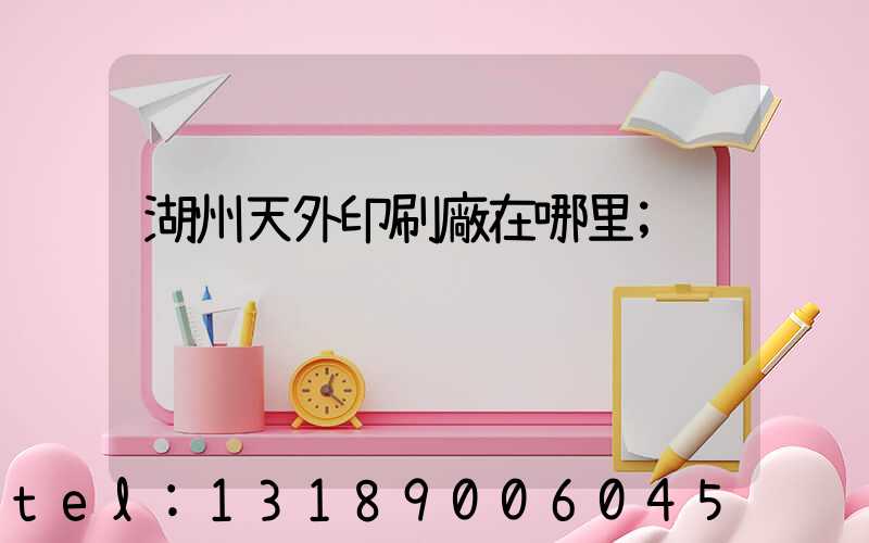湖州天外印刷廠在哪里