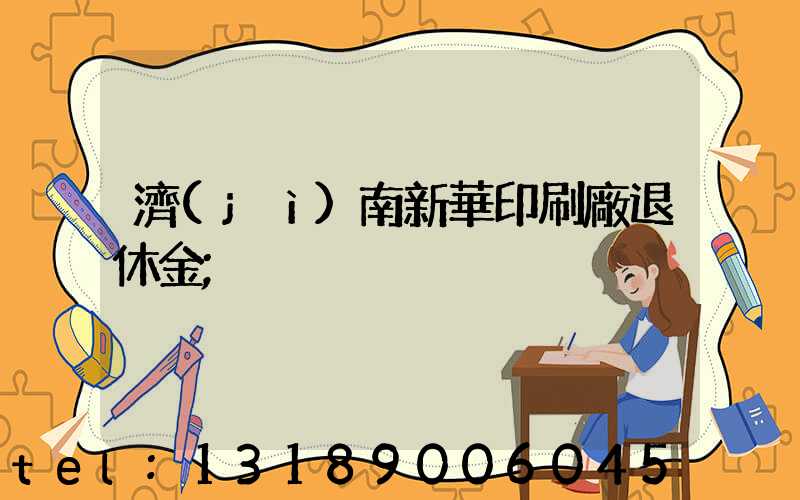 濟(jì)南新華印刷廠退休金