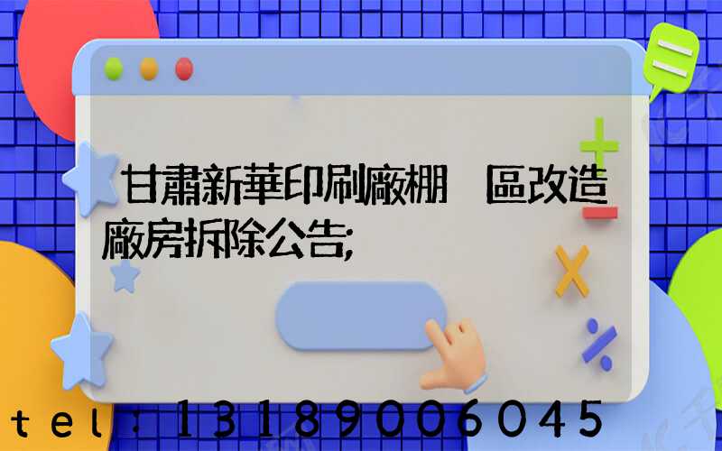 甘肅新華印刷廠棚戶區改造廠房拆除公告