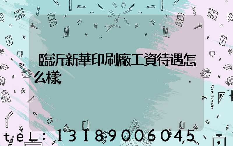 臨沂新華印刷廠工資待遇怎么樣