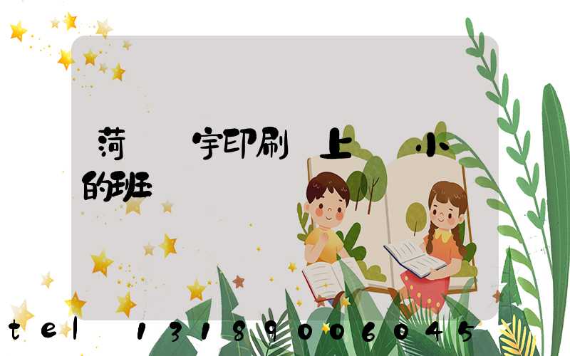 菏澤環宇印刷廠上幾個小時的班