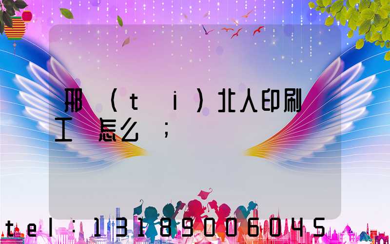 邢臺(tái)北人印刷廠工資怎么樣