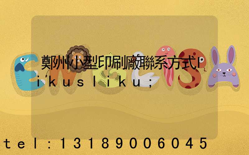 鄭州小型印刷廠聯系方式likusliku