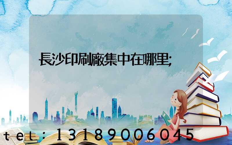 長沙印刷廠集中在哪里