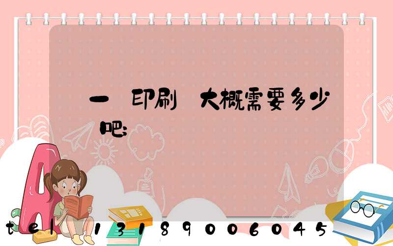 開一個印刷廠大概需要多少錢貼吧