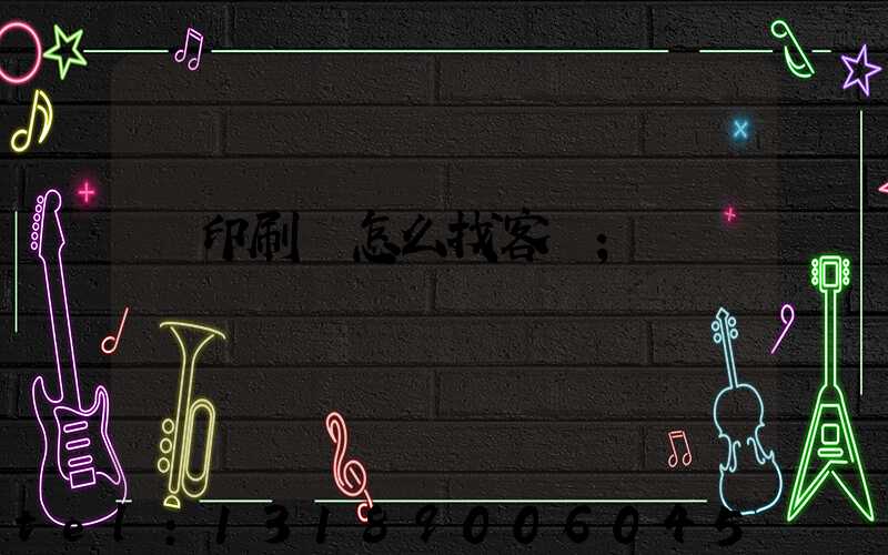 開印刷廠怎么找客戶
